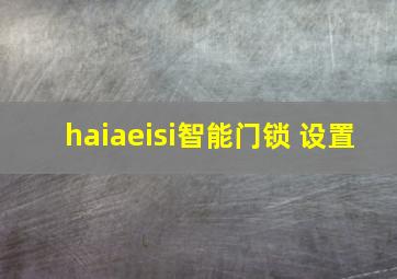 haiaeisi智能门锁 设置